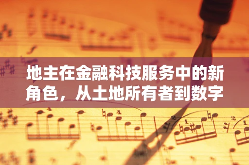地主在金融科技服务中的新角色，从土地所有者到数字资产管理者？