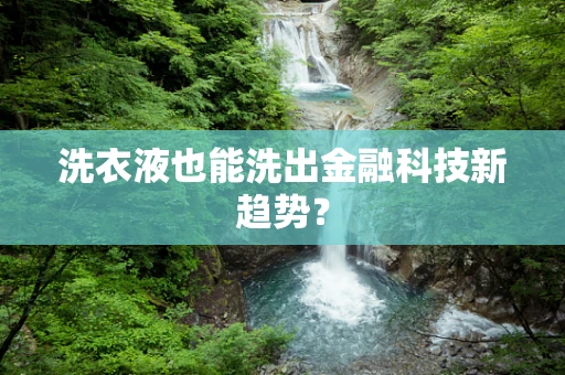 洗衣液也能洗出金融科技新趋势？