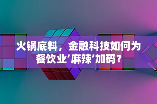 火锅底料，金融科技如何为餐饮业‘麻辣’加码？