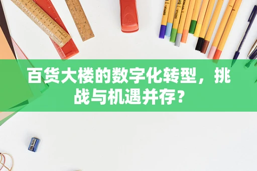 百货大楼的数字化转型，挑战与机遇并存？