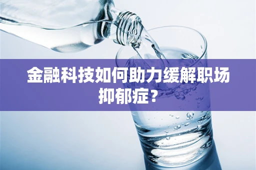 金融科技如何助力缓解职场抑郁症？