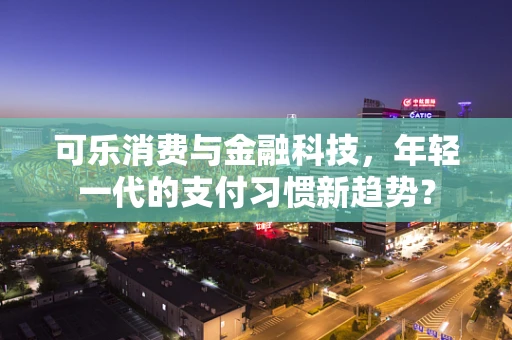 可乐消费与金融科技，年轻一代的支付习惯新趋势？