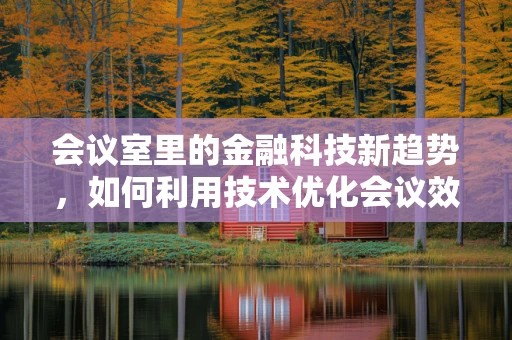 会议室里的金融科技新趋势，如何利用技术优化会议效率？