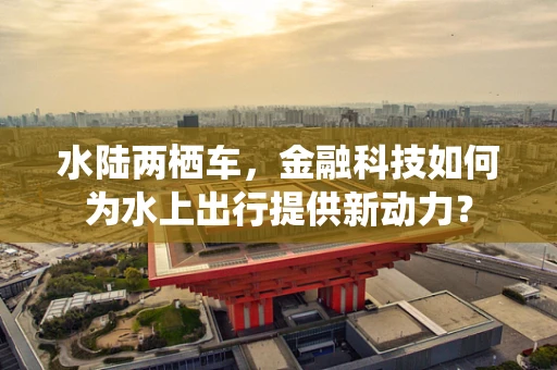 水陆两栖车，金融科技如何为水上出行提供新动力？