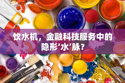 饮水机，金融科技服务中的隐形‘水’脉？