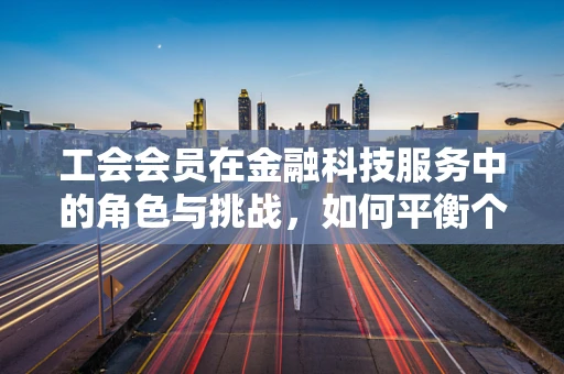 工会会员在金融科技服务中的角色与挑战，如何平衡个人利益与技术创新？