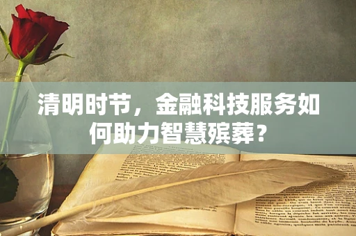 清明时节，金融科技服务如何助力智慧殡葬？