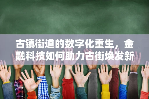 古镇街道的数字化重生，金融科技如何助力古街焕发新生？