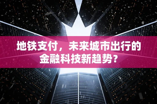 地铁支付，未来城市出行的金融科技新趋势？