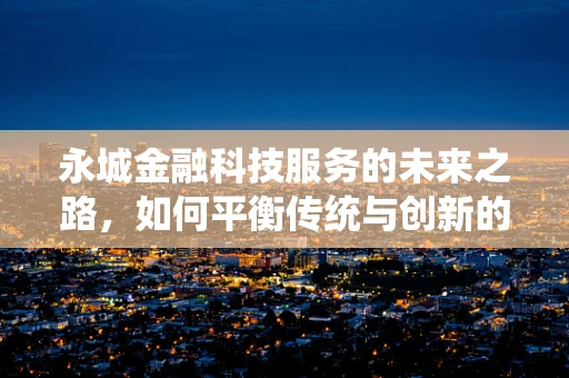 永城金融科技服务的未来之路，如何平衡传统与创新的融合？