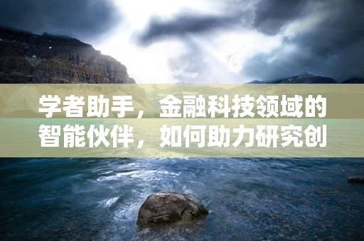 学者助手，金融科技领域的智能伙伴，如何助力研究创新？