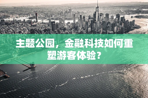 主题公园，金融科技如何重塑游客体验？