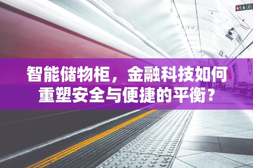 智能储物柜，金融科技如何重塑安全与便捷的平衡？