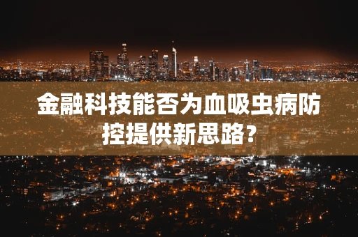 金融科技能否为血吸虫病防控提供新思路？