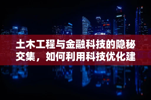 土木工程与金融科技的隐秘交集，如何利用科技优化建筑项目的风险管理？