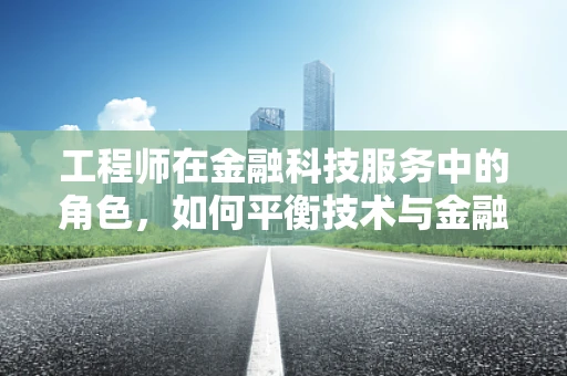 工程师在金融科技服务中的角色，如何平衡技术与金融的双重需求？