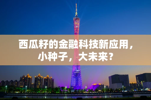 西瓜籽的金融科技新应用，小种子，大未来？