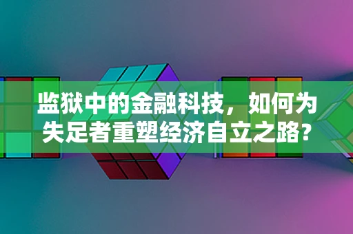 监狱中的金融科技，如何为失足者重塑经济自立之路？