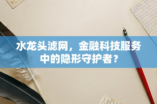 水龙头滤网，金融科技服务中的隐形守护者？