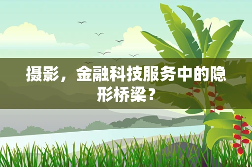 摄影，金融科技服务中的隐形桥梁？