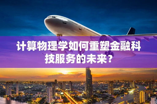 计算物理学如何重塑金融科技服务的未来？