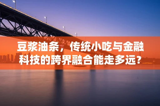 豆浆油条，传统小吃与金融科技的跨界融合能走多远？