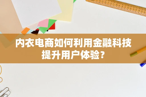 内衣电商如何利用金融科技提升用户体验？