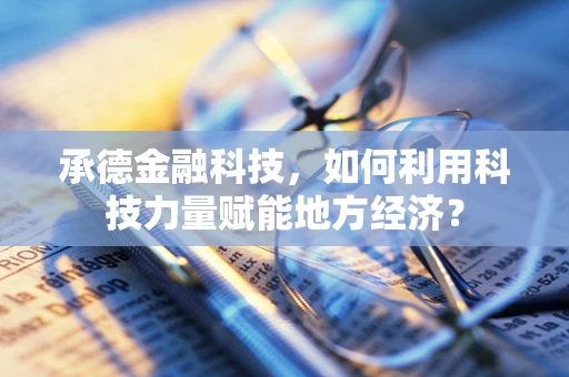 承德金融科技，如何利用科技力量赋能地方经济？