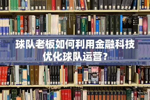 球队老板如何利用金融科技优化球队运营？