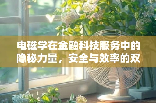 电磁学在金融科技服务中的隐秘力量，安全与效率的双重保障？