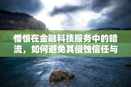 憎恨在金融科技服务中的暗流，如何避免其侵蚀信任与效率？