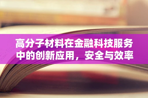 高分子材料在金融科技服务中的创新应用，安全与效率的双重飞跃？