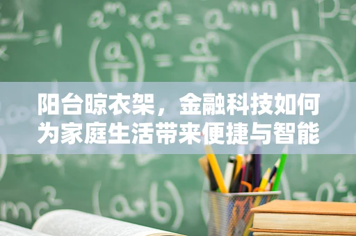 阳台晾衣架，金融科技如何为家庭生活带来便捷与智能？