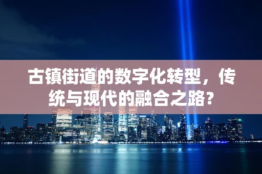 古镇街道的数字化转型，传统与现代的融合之路？