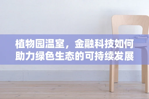 植物园温室，金融科技如何助力绿色生态的可持续发展？