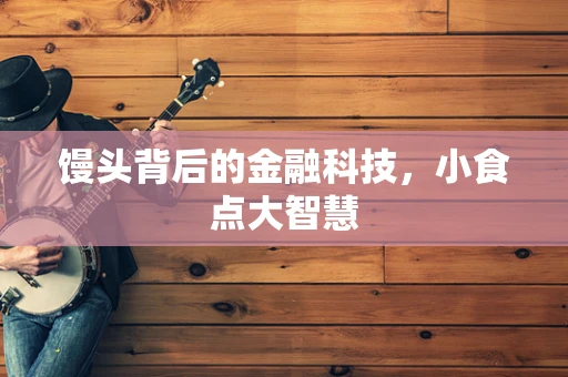 馒头背后的金融科技，小食点大智慧
