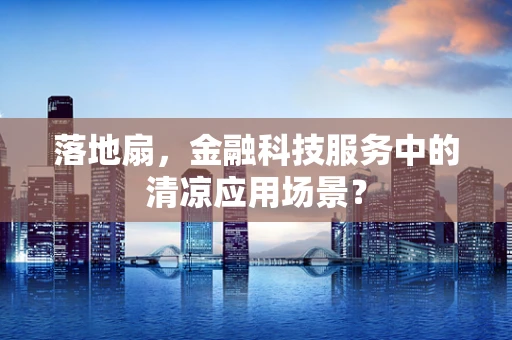 落地扇，金融科技服务中的清凉应用场景？