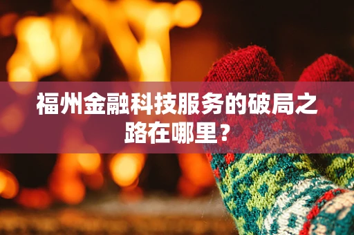 福州金融科技服务的破局之路在哪里？