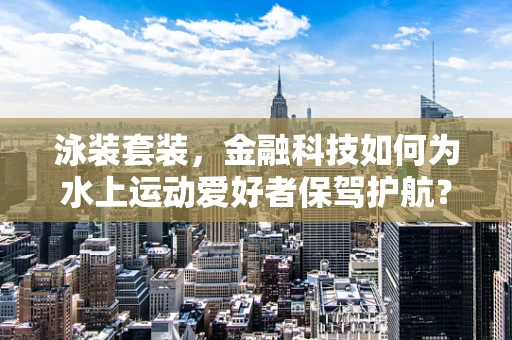 泳装套装，金融科技如何为水上运动爱好者保驾护航？