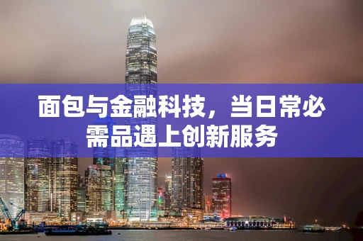 面包与金融科技，当日常必需品遇上创新服务