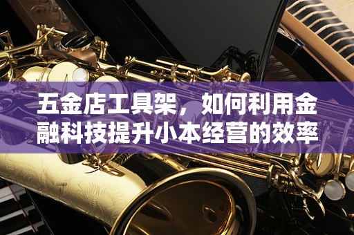 五金店工具架，如何利用金融科技提升小本经营的效率？