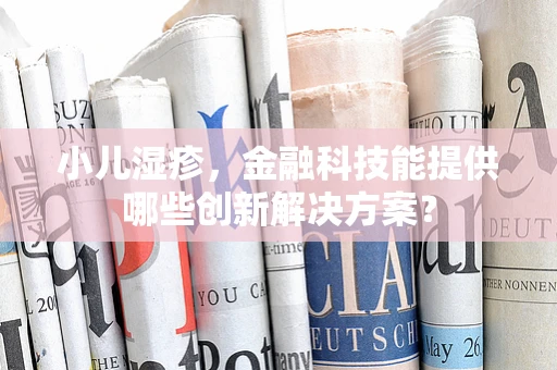 小儿湿疹，金融科技能提供哪些创新解决方案？