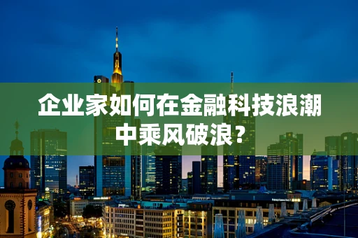 企业家如何在金融科技浪潮中乘风破浪？