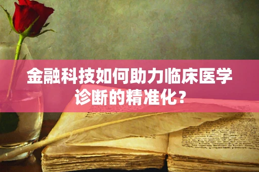 金融科技如何助力临床医学诊断的精准化？