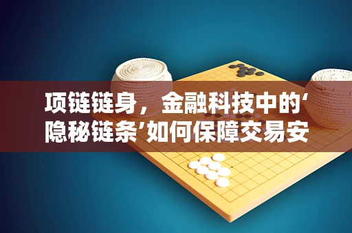 项链链身，金融科技中的‘隐秘链条’如何保障交易安全？