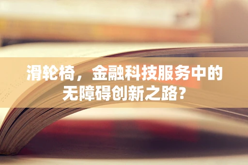 滑轮椅，金融科技服务中的无障碍创新之路？