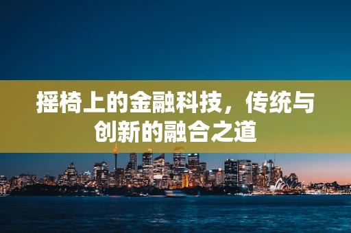 摇椅上的金融科技，传统与创新的融合之道