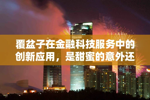 覆盆子在金融科技服务中的创新应用，是甜蜜的意外还是科技的新宠？