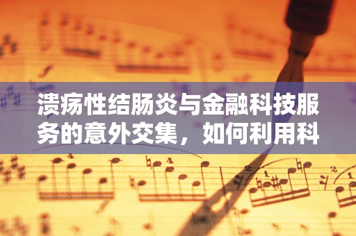 溃疡性结肠炎与金融科技服务的意外交集，如何利用科技优化患者管理？