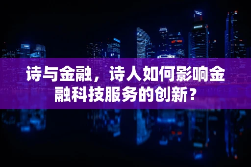 诗与金融，诗人如何影响金融科技服务的创新？